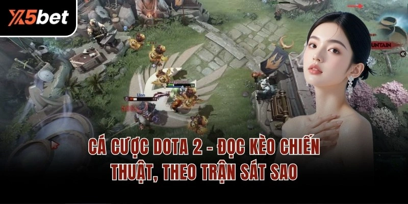 Cá Cược Dota 2 – Đọc Kèo Chiến Thuật, Theo Trận Sát Sao