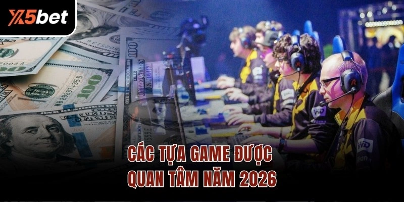Các tựa game được quan tâm năm 2026