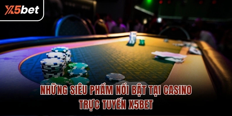 Những siêu phẩm nổi bật tại casino trực tuyến X5BET