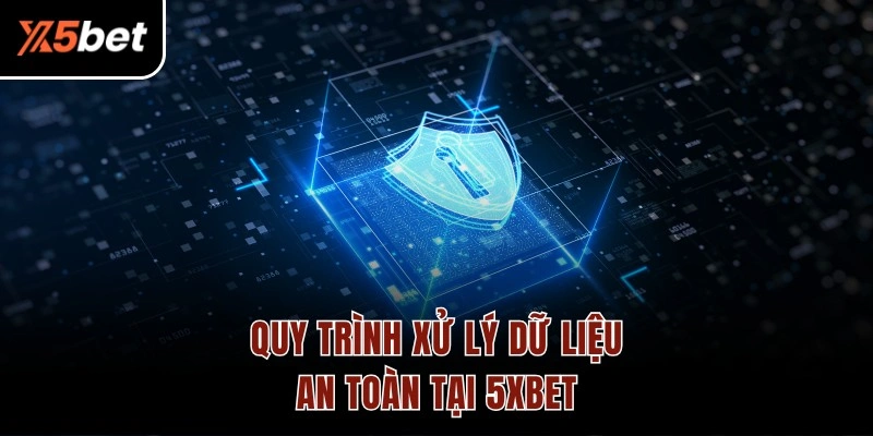 Quy trình xử lý dữ liệu an toàn tại 5XBET