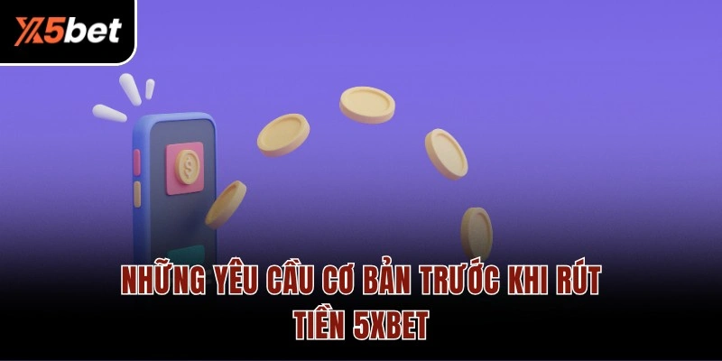 Những yêu cầu cơ bản trước khi rút tiền 5XBET