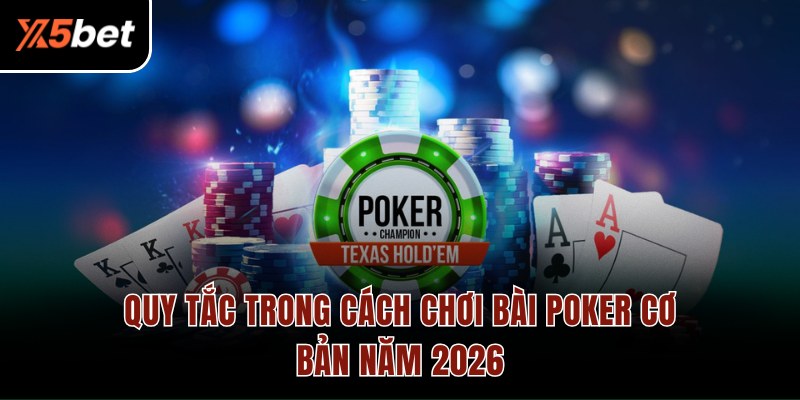 Quy tắc trong cách chơi bài Poker cơ bản năm 2026