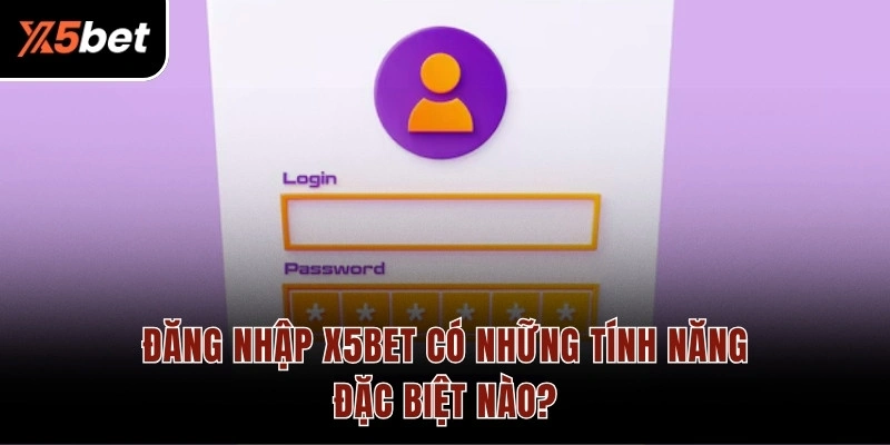 Đăng nhập X5BET có những tính năng đặc biệt nào?