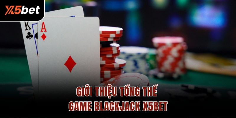 Giới thiệu tổng thể game Blackjack X5BET