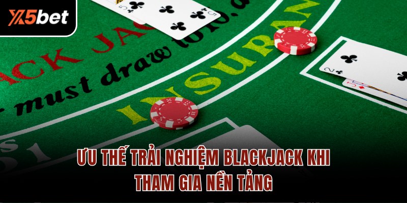 Ưu thế trải nghiệm  Blackjack khi tham gia nền tảng