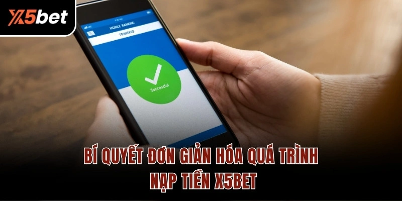 Bí quyết đơn giản hóa quá trình nạp tiền X5BET