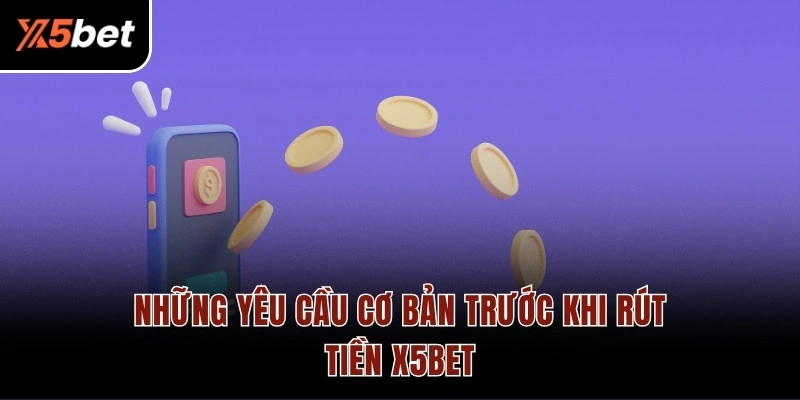Những yêu cầu cơ bản trước khi rút tiền X5BET