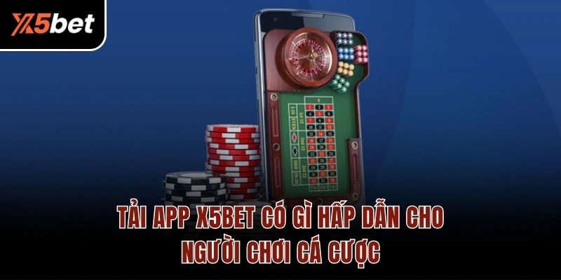 Tải App X5BET có gì hấp dẫn cho người chơi cá cược
